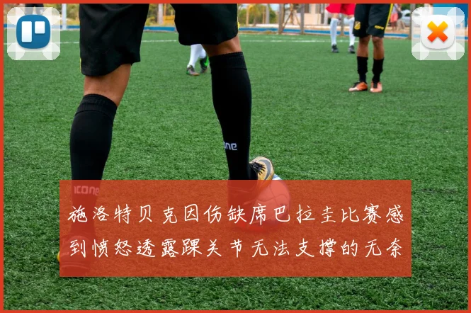施洛特贝克因伤缺席巴拉圭比赛感到愤怒透露踝关节无法支撑的无奈