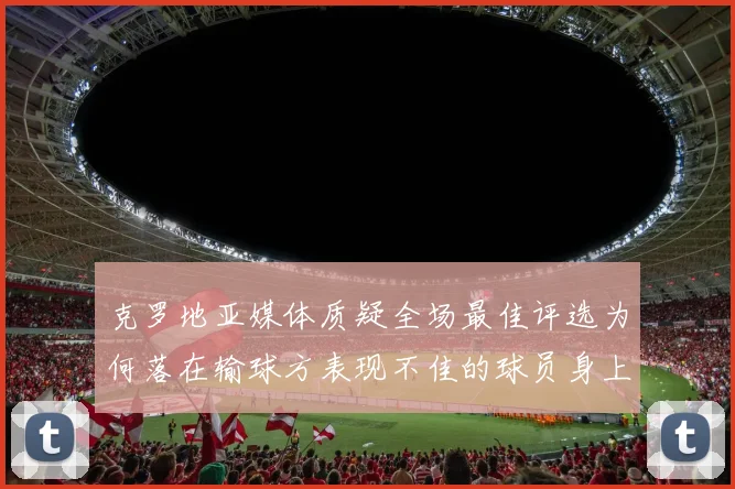 克罗地亚媒体质疑全场最佳评选为何落在输球方表现不佳的球员身上