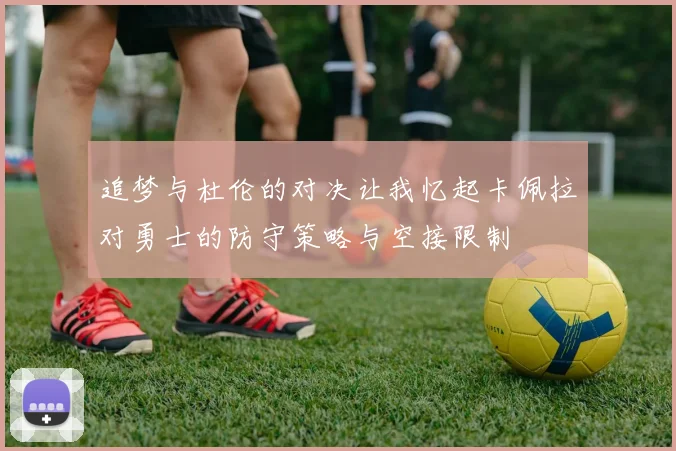 追梦与杜伦的对决让我忆起卡佩拉对勇士的防守策略与空接限制