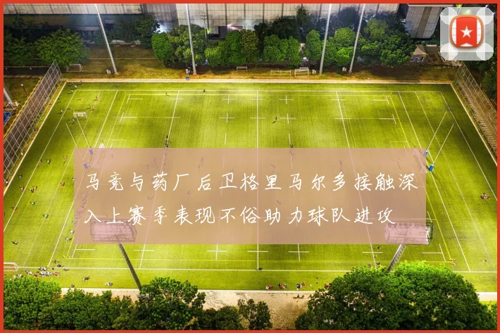 马竞与药厂后卫格里马尔多接触深入上赛季表现不俗助力球队进攻