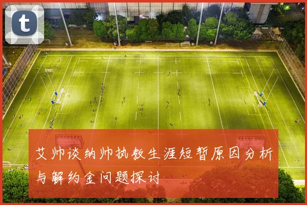 艾帅谈纳帅执教生涯短暂原因分析与解约金问题探讨