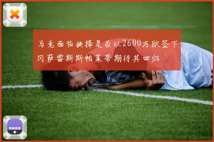 马竞面临抉择是否以2600万欧签下冈萨雷斯斯帕莱蒂期待其回归